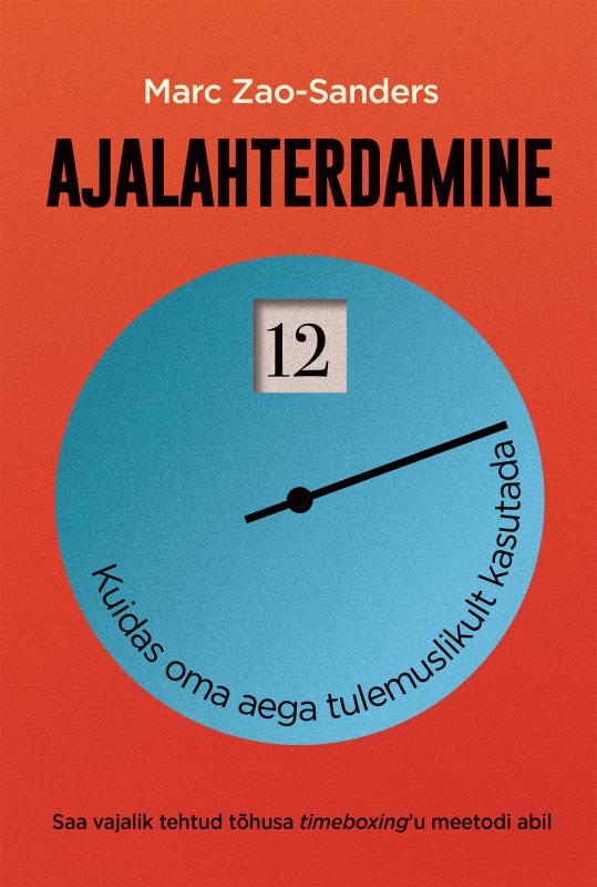 Ajalahterdamine: Kuidas oma aega tulemuslikult kasutada -  Saa vajalik tehtud tõhusa timeboxing'u meetodi abil