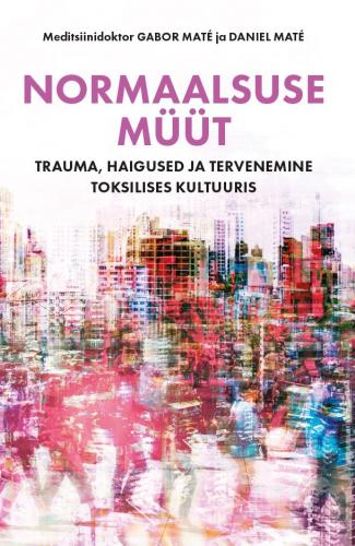 Normaalsuse müüt: Trauma, haigused ja tervenemine toksilises kultuuris