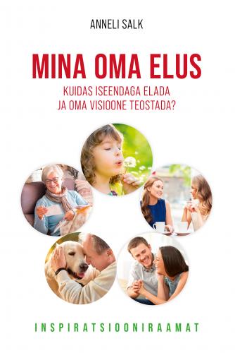 Mina oma elus: Kuidas iseendaga elada ja teostada oma visioone?