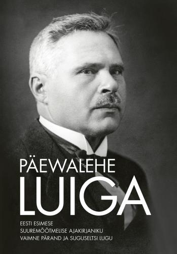 Päewalehe Luiga: Eesti esimese suuremõõtmelise ajakirjaniku vaimne pärand ja suguseltsi lugu