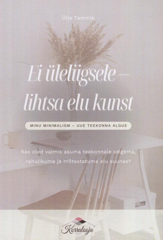 Ei üleliigsele - lihtsa elu kunst: MINU MINIMALISM – UUE TEEKONNA ALGUS -  Kas oled valmis asuma teekonnale selgema, rahulikuma ja mõtestatuma elu suunas?