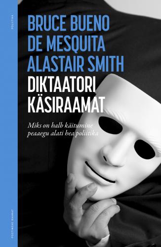 Diktaatori käsiraamat. Miks on halb käitumine peaaegu alati hea poliitika