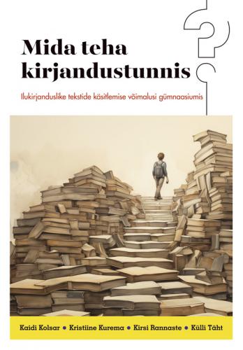 Mida teha kirjandustunnis?: Ilukirjanduslike tekstide käsitlemise võimalusi gümnaasiumis