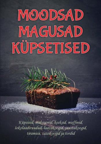 Moodsad magusad küpsetised: Küpsised, makroonid, keeksid, muffinid, šokolaadiruudud, laavakoogid, juustukoogid, tiramisu, tassikoogid ja tordid