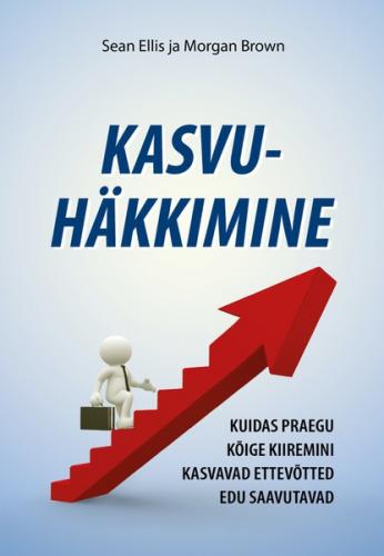 Kasvuhäkkimine. Kuidas praegu kõige kiiremini kasvavad ettevõtted edu saavutavad
