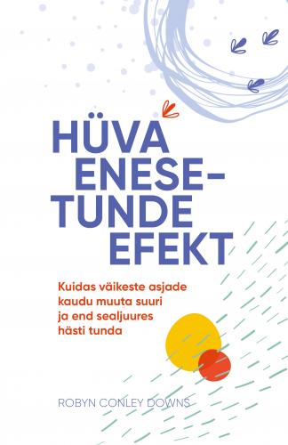 Hüva enesetunde efekt: Kuidas väikeste asjade kaudu muuta suuri ja end sealjuures hästi tunda