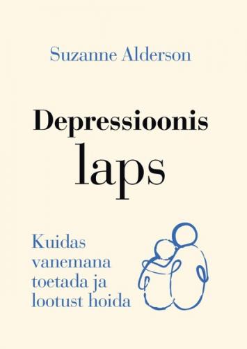 Depressioonis laps. Kuidas vanemana toetada ja lootust hoida