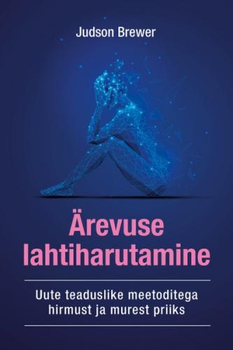 Ärevuse lahtiharutamine. Uute teaduslike meetoditega hirmust ja murest priiks