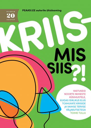 Kriis- mis siis?!: vastuseid noorte inimeste küsimustele, kuidas isiklikus elus toimuvate kriiside ja vaimse tervise väljakutsetega toime tulla