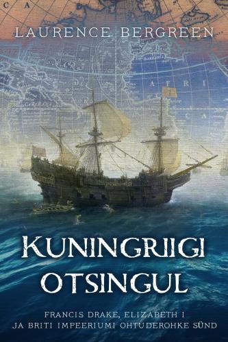 Kuningriigi otsingul: Francis Drake, Elizabeth I ja Briti impeeriumi ohtuderohke sünd