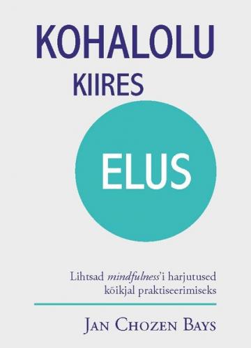 Kohalolu kiires elus. Lihtsad mindfulnessi harjutused kõikjal praktiseerimiseks