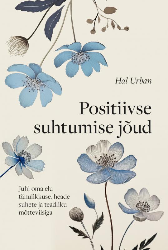 Positiivse suhtumise jõud: Juhi oma elu tänulikkuse, heade suhete ja teadliku mõtteviisiga