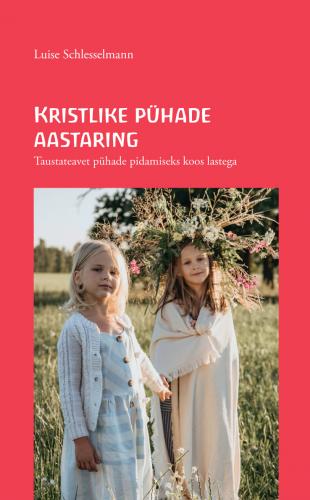 Kristlike pühade aastaring: taustateavet pühade pidamiseks koos lastega