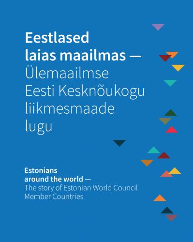 Eestlased laias maailmas - Ülemaailmse Eesti Kesknõukogu liikmesmaade lugu - Estonians around the world - the story of Estonian World Council member countries