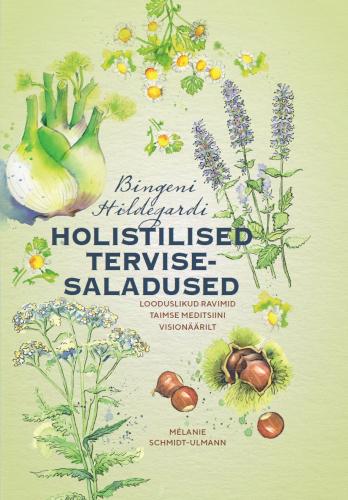 Bingeni Hildegardi holistilised tervisesaladused: Looduslikud ravimid taimse meditsiini visionäärilt