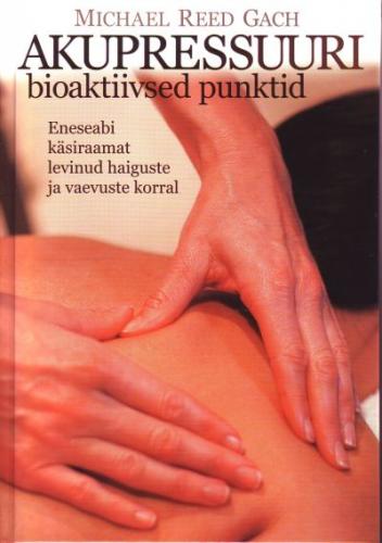 Akupressuuri bioaktiivsed punktid: [ eneseabi käsiraamat levinud haiguste ja vaevuste korral]