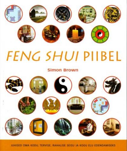 Feng shui piibel: juhised oma kodu, tervise, rahalise seisu ja kogu elu edendamiseks