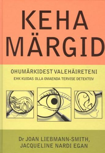 Keha märgid: [ ohumärkidest valehäireteni ehk kuidas olla omaenda tervise detektiiv]