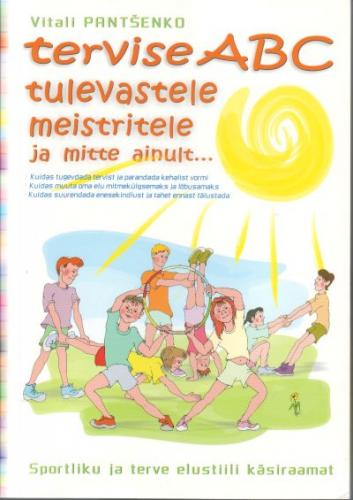 Tervise ABC tulevastele meistritele ja mitte ainult ...: sportliku ja terve elustiili käsiraamat