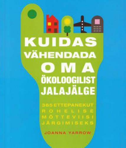 Kuidas vähendada oma ökoloogilist jalajälge: 365 ettepanekut rohelise mõtteviisi järgimiseks