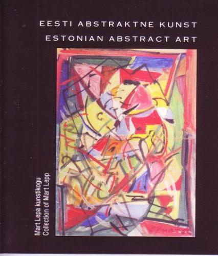 Eesti abstraktne kunst: Mart Lepa kunstikogu -  Estonian abstract art : collection of Mart Lepp