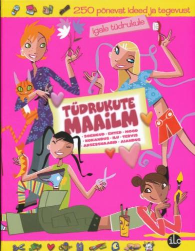 Tüdrukute maailm: soengud, ehted, mood, kokandus, ilu, tervis, aksessuaarid, aiandus : 250 põnevat ideed ja tegevust igale tüdrukule