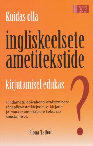 Kuidas olla ingliskeelsete ametitekstide kirjutamisel edukas?: hindamatu abivahend kvaliteetsete tänapäevaste kirjade, e-kirjade ja muude ametialaste tekstide koostamisel