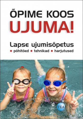 ÕPIME KOOS UJUMA! LAPSE UJUMISÕPETUS:PÕHITÕED, TEHNIKA, HARJUTUSED