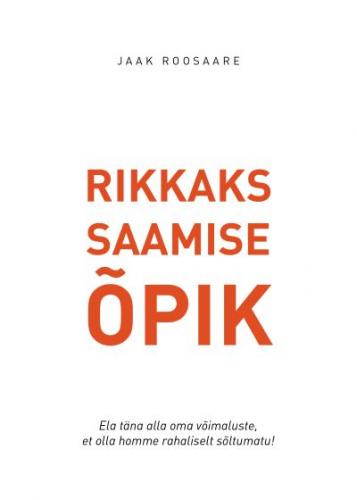 Rikkaks saamise õpik: ela täna alla oma võimaluste, et olla homme rahaliselt sõltumatu!