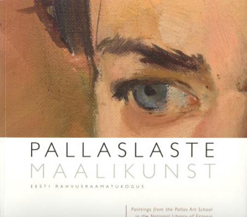 Pallaslaste maalikunst Eesti Rahvusraamatukogus: [ näitus 20. nov. 2008-6. dets. 2008] -  Paintings from the Pallas Art School in the National Library of Estonia