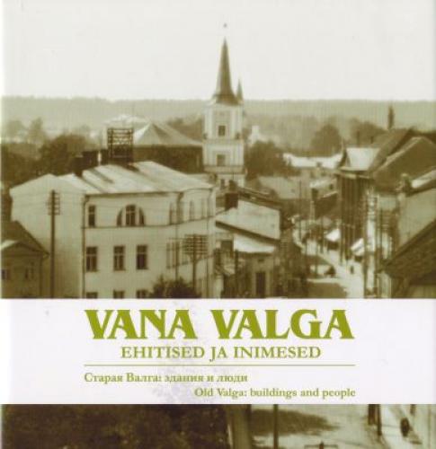 Vana Valga: ehitised ja inimesed : [ postkaarte ja fotosid Sven Karjahärmi kogust] -  Staraja Valga : zdanija i ljudi : [ fotografii iz sobranija Svena Karjahjarma] = Old Valga : buildings and people : [ postcards from Sven Karjahärm collection