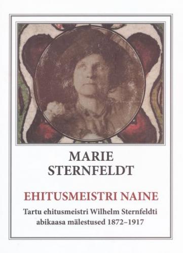 Ehitusmeistri naine: Tartu ehitusmeistri Wilhelm Sternfeldti abikaasa mälestused 1872-1917