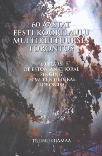 60 aastat eesti koorilaulu multikultuurses Torontos - 60 years of Estonian choral singing in multicultural Toronto