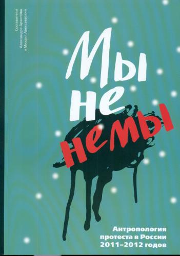 «My ne nemy!»: antropologija protesta v Rossii 2011-2012 godov. Me ei ole tummad. 2011. ja 2012. aastal Venemaal aset leidnud protestide antropoloogia. We're not silent. Anthropology of protest in Russia in 2011-2012