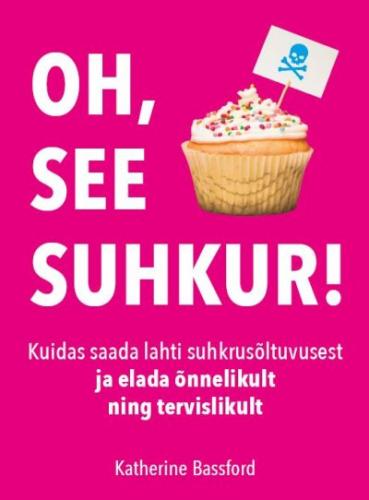 Oh, see suhkur!: Kuidas saada lahti suhkrusõltuvusest ja elada õnnelikult ning tervislikult