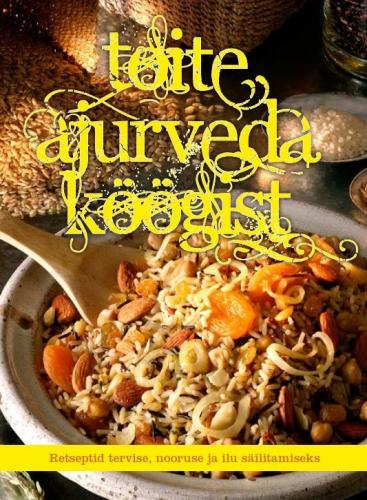 Toite ajurveda köögist: retseptid tervise, nooruse ja ilu säilitamiseks