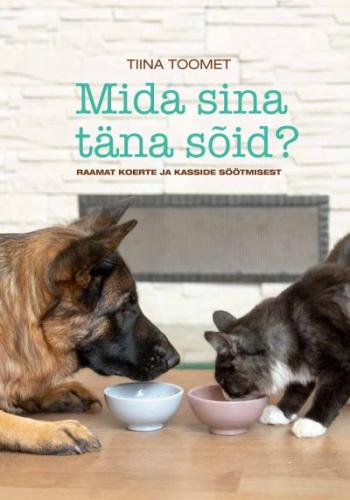 Mida sina täna sõid?: Raamat koerte ja kasside söötmisest