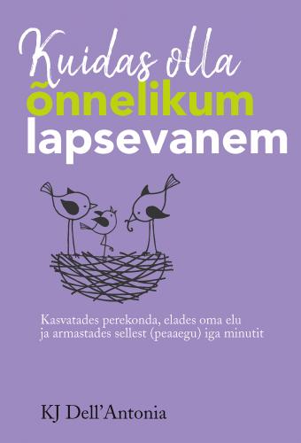 Kuidas olla õnnelikum lapsevanem: kasvatades perekonda, elades oma elu ja armastades sellest (peaaegu) iga minutit