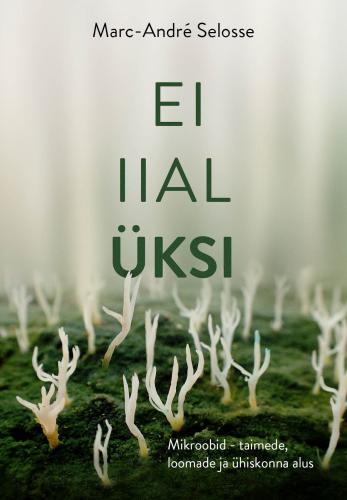 Ei iial üksinda: Mikroobid, kes loovad loomi, inimühiskondi ja kõike muud
