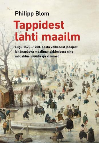 Tappidest lahti maailm: Lugu 1570.–1700. aasta väikesest jääajast ja tänapäeva maailma tekkimisest ning mõtisklusi nüüdisaja kliimast