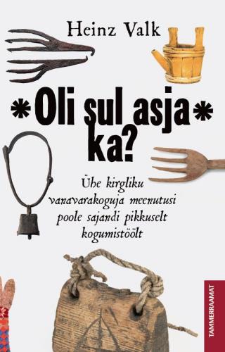 Oli sul asja ka?: ühe kirgliku vanavarakoguja meenutusi poole sajandi pikkuselt kogumistöölt