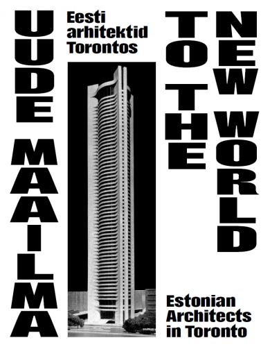 Uude Maailma: Eesti arhitektid Torontos -  To the New World : Estonian architects in Toronto
