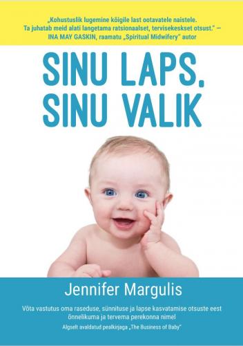 Sinu laps, sinu valik: Võta vastutus oma raseduse, sünnituse ja lapse kasvatamise otsuste eest õnnelikuma ja tervema perekonna nimel.