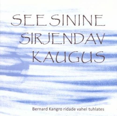 See sinine sirjendav kaugus: Bernard Kangro ridade vahel tuhlates : Kangro luulest inspireeritud raamat, joonistused, heliplaat ja film