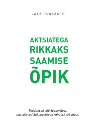 Aktsiatega rikkaks saamise õpik: teadmised väärtpaberitest, mis aitavad Sul saavutada rahalist vabadust!