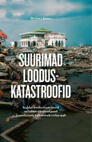 Suurimad looduskatastroofid: kuidas loodusõnnetused on inimesi kujundanud (ja mida enda kaitsmiseks teha saab)