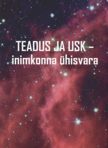 Teadus ja usk - inimkonna ühisvara: Tallinnas, 28. septembril 2018. aastal toimunud teaduse ja usuteemalise konverentsi ettekannete kogumik