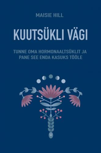 Kuutsükli vägi: Tunne oma hormonaaltsüklit ja pane see enda kasuks tööle