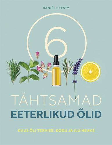 Tähtsamad eeterlikud õlid: kuus õli tervise, kodu ja ilu heaks