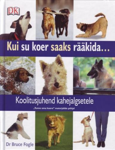 Kui su koer saaks rääkida ...: koolitusjuhend kahejalgsetele 'Tunne oma koera' materjalide põhjal